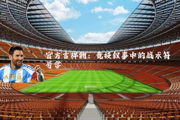 官方吉祥物：竞技叙事中的战术符号学
