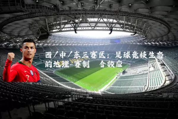 西/中/东三赛区：足球竞技生态的地理-赛制耦合效应