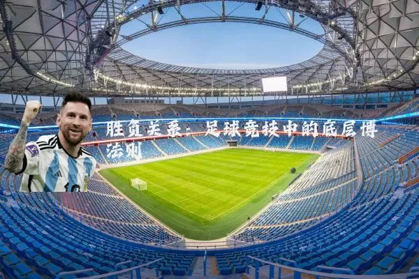 胜负关系：足球竞技中的底层博弈法则