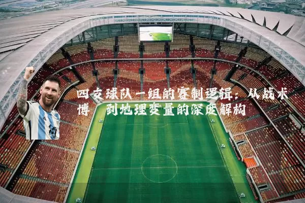 四支球队一组的赛制逻辑:从战术博弈到地理变量的深度解构