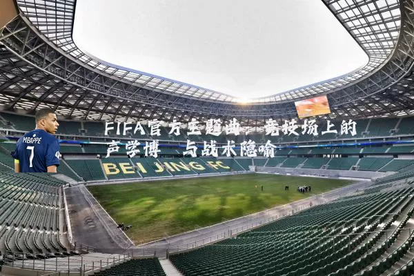 FIFA官方主题曲：竞技场上的声学博弈与战术隐喻